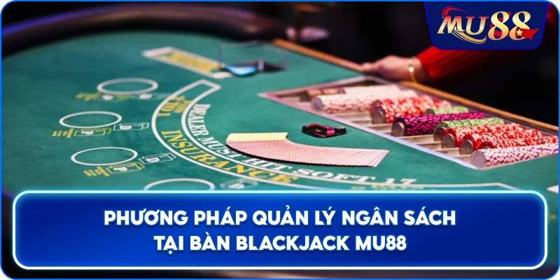 Phương pháp quản lý ngân sách tại bàn Blackjack MU88